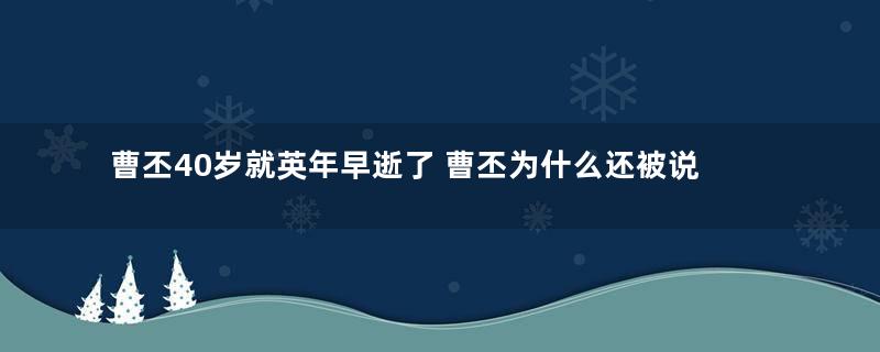 曹丕40岁就英年早逝了 曹丕为什么还被说成高寿